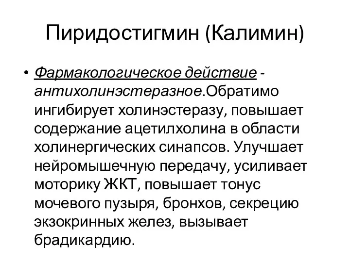 Пиридостигмин (Калимин) Фармакологическое действие - антихолинэстеразное.Обратимо ингибирует холинэстеразу, повышает содержание ацетилхолина в