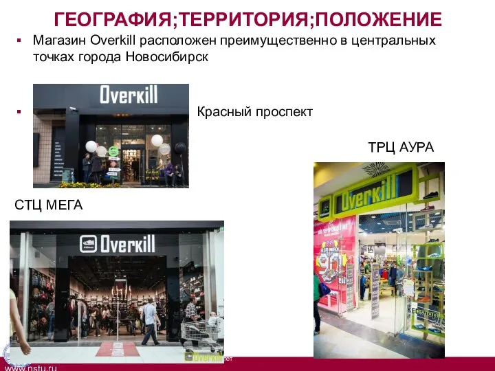 ГЕОГРАФИЯ;ТЕРРИТОРИЯ;ПОЛОЖЕНИЕ Магазин Overkill расположен преимущественно в центральных точках города Новосибирск Красный проспект ТРЦ АУРА СТЦ МЕГА