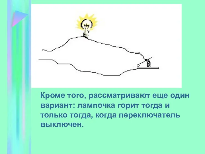 Кроме того, рассматривают еще один вариант: лампочка горит тогда и только тогда, когда переключатель выключен.