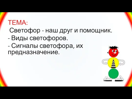 ТЕМА: Светофор - наш друг и помощник. - Виды светофоров. - Сигналы светофора, их предназначение.