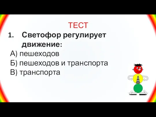 ТЕСТ Светофор регулирует движение: А) пешеходов Б) пешеходов и транспорта В) транспорта