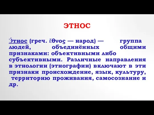 ЭТНОС Э́тнос (греч. ἔθνος — народ) — группа людей, объединённых общими признаками: