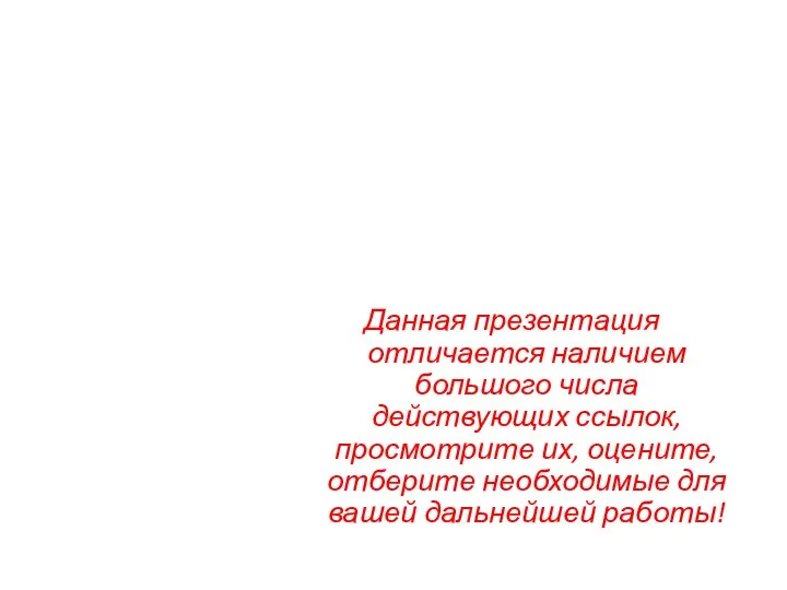 Данная презентация отличается наличием большого числа действующих ссылок, просмотрите их, оцените, отберите