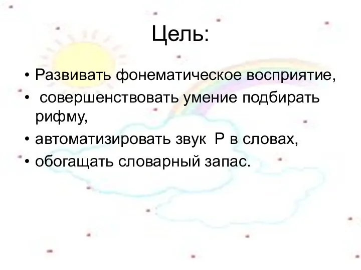 Цель: Развивать фонематическое восприятие, совершенствовать умение подбирать рифму, автоматизировать звук Р в словах, обогащать словарный запас.