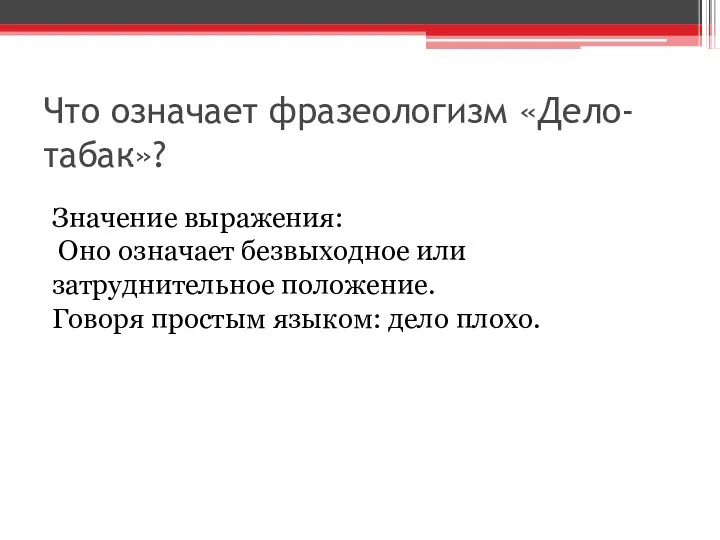 Что означает фразеологизм «Дело-табак»? Значение выражения: Оно означает безвыходное или затруднительное положение.