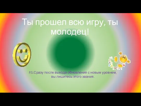 Ты прошел всю игру, ты молодец! P.S.Сразу после выхода обновления с новым