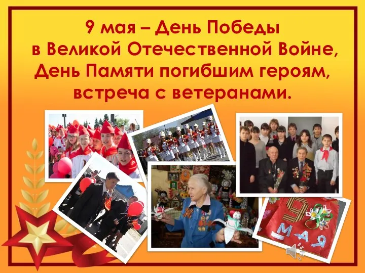 9 мая – День Победы в Великой Отечественной Войне, День Памяти погибшим героям, встреча с ветеранами.