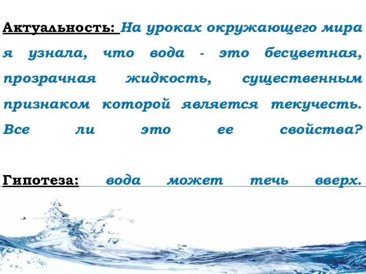 Актуальность: На уроках окружающего мира я узнала, что вода - это бесцветная,