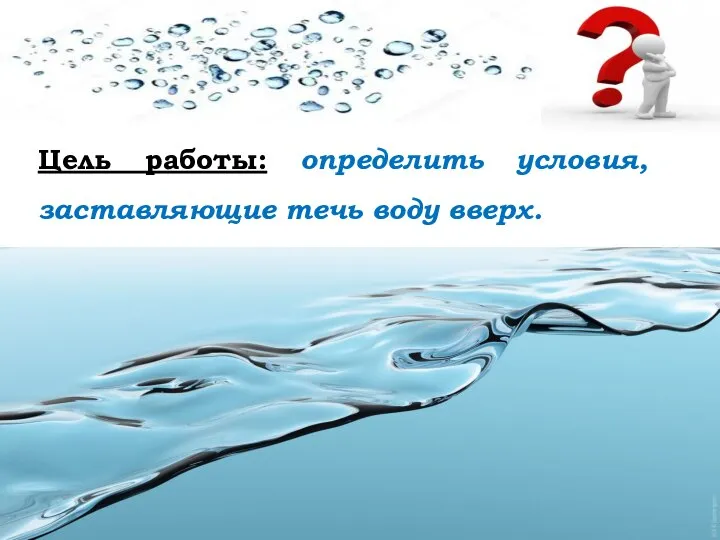 Цель работы: определить условия, заставляющие течь воду вверх.