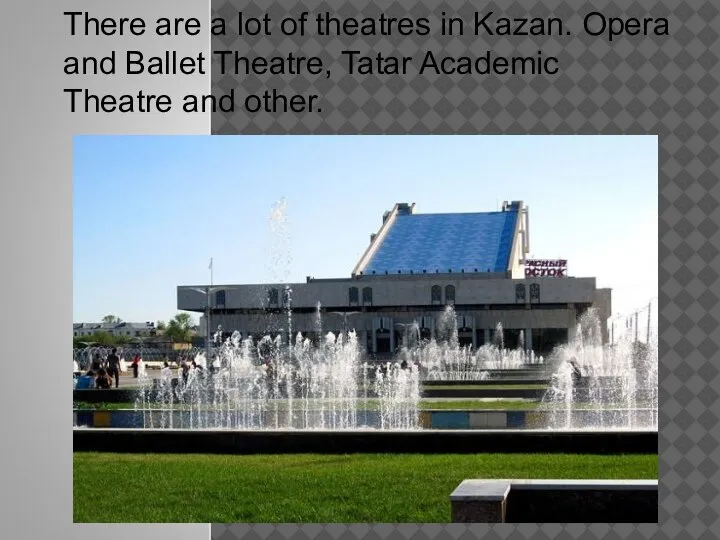 There are a lot of theatres in Kazan. Opera and Ballet Theatre,