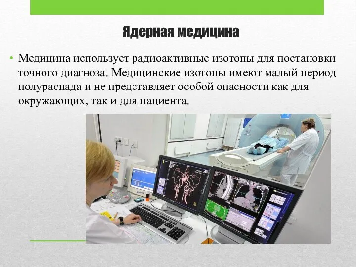 Ядерная медицина Медицина использует радиоактивные изотопы для постановки точного диагноза. Медицинские изотопы