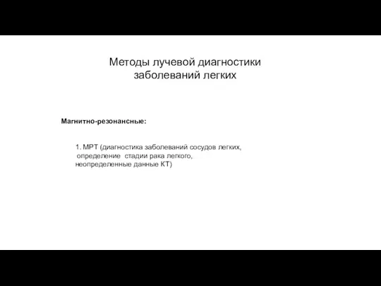 АКТУАЛЬНЫЕ ВОПРОСЫ РЕНТГЕНОЛОГИИ Методы лучевой диагностики заболеваний легких Магнитно-резонансные: 1. МРТ (диагностика