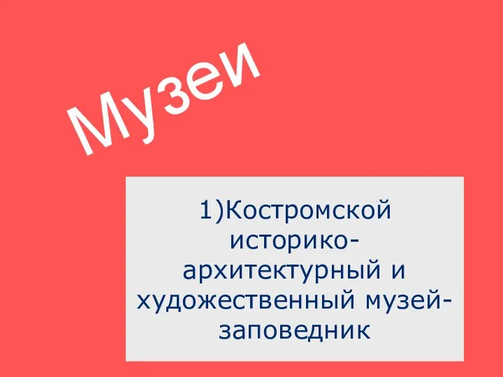 Музеи 1)Костромской историко-архитектурный и художественный музей-заповедник