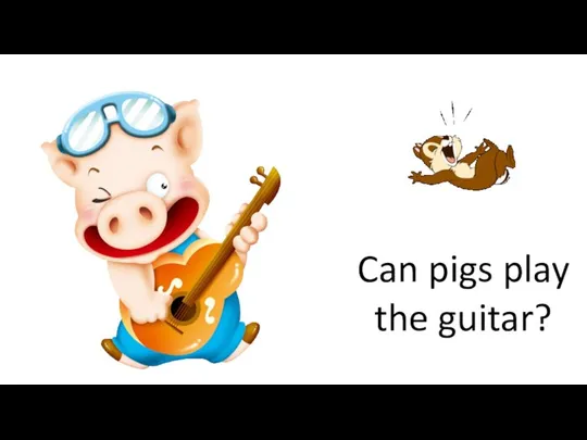 Can pigs play the guitar?