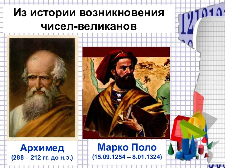 Из истории возникновения чисел-великанов Архимед (288 – 212 гг. до н.э.) Марко Поло (15.09.1254 – 8.01.1324)