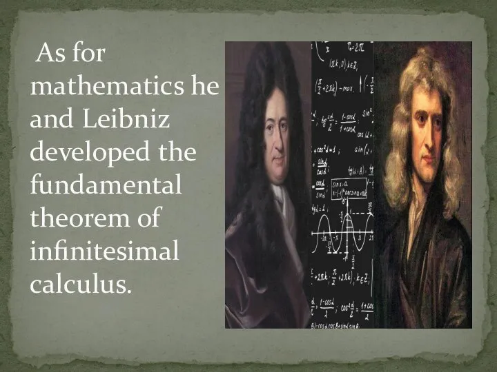 As for mathematics he and Leibniz developed the fundamental theorem of infinitesimal calculus.