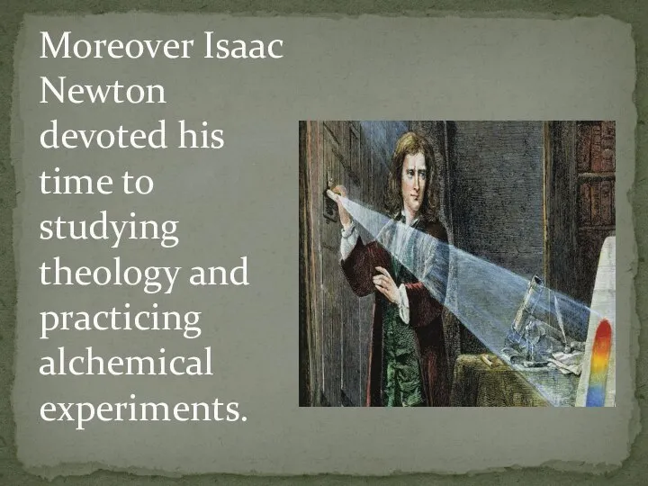 Moreover Isaac Newton devoted his time to studying theology and practicing alchemical experiments.