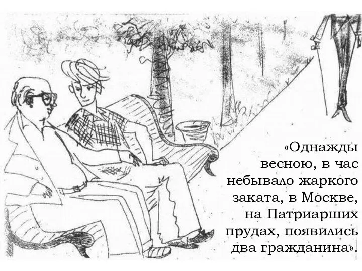 «Однажды весною, в час небывало жаркого заката, в Москве, на Патриарших прудах, появились два гражданина».