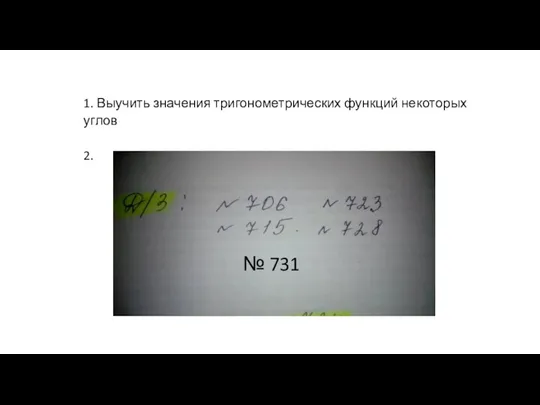 № 731 1. Выучить значения тригонометрических функций некоторых углов 2.