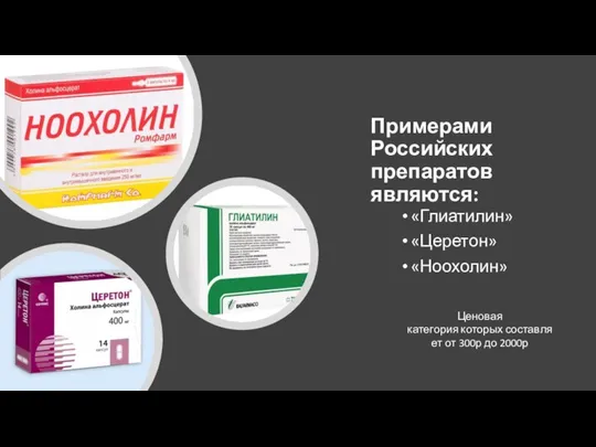 Примерами Российских препаратов являются: «Глиатилин» «Церетон» «Ноохолин» Ценовая категория которых составляет от 300р до 2000р