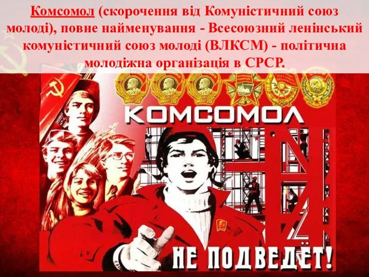 Комсомол (скорочення від Комуністичний союз молоді), повне найменування - Всесоюзний ленінський комуністичний