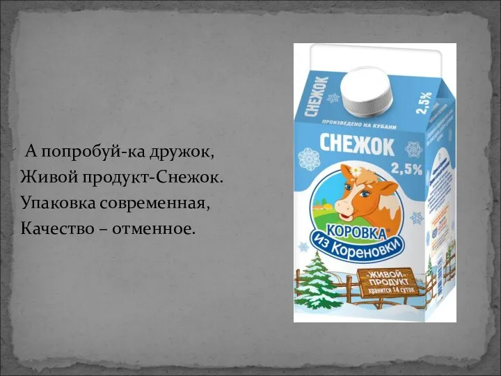 А попробуй-ка дружок, Живой продукт-Снежок. Упаковка современная, Качество – отменное.