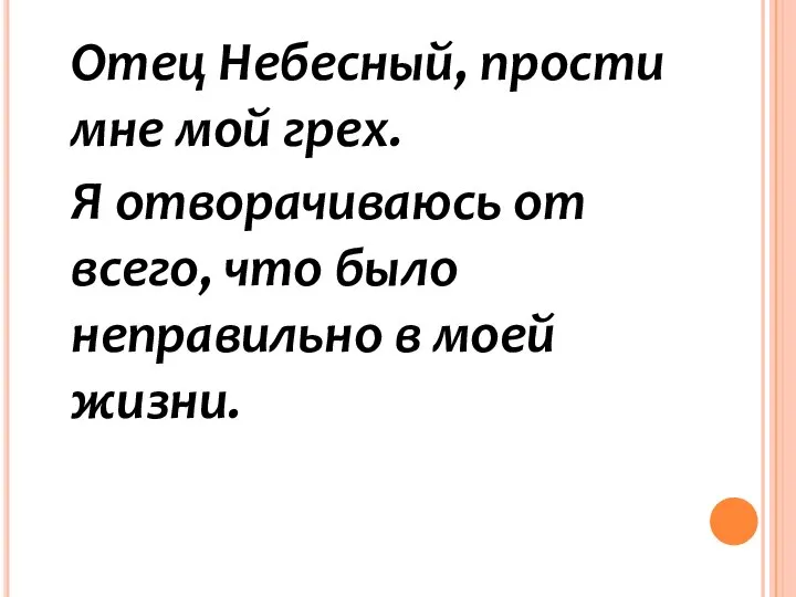 Отец Небесный, прости мне мой грех. Я отворачиваюсь от всего, что было неправильно в моей жизни.