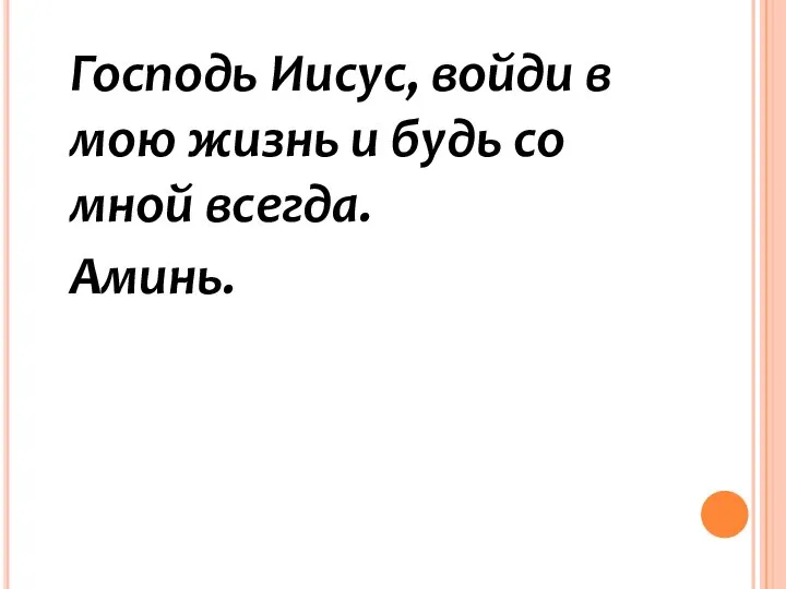 Господь Иисус, войди в мою жизнь и будь со мной всегда. Аминь.