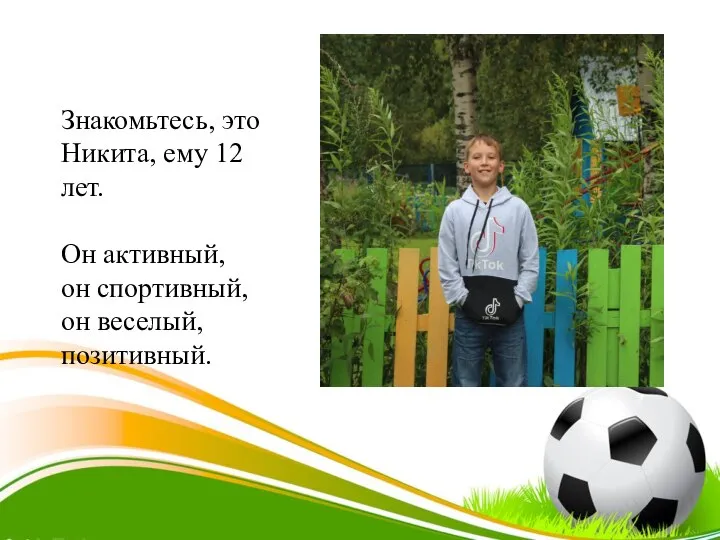 Знакомьтесь, это Никита, ему 12 лет. Он активный, он спортивный, он веселый, позитивный.