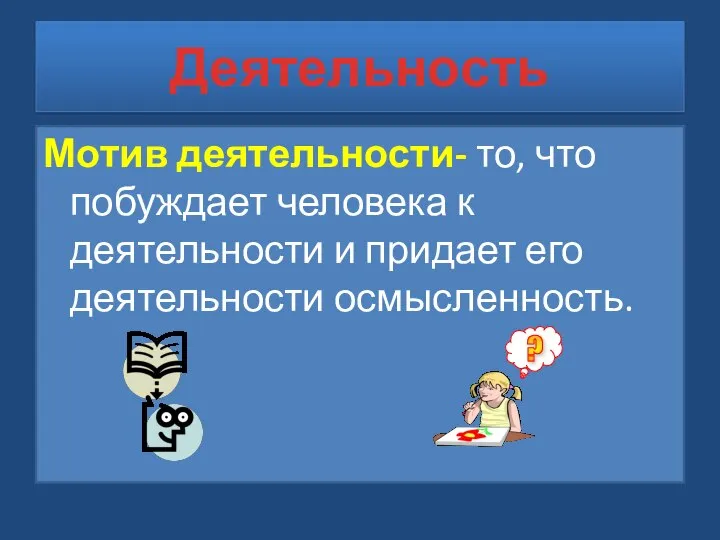 Деятельность Мотив деятельности- то, что побуждает человека к деятельности и придает его деятельности осмысленность.