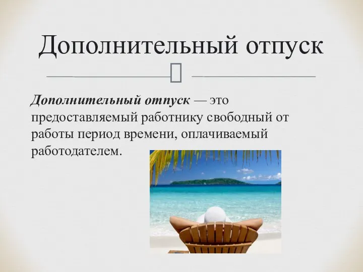 Дополнительный отпуск — это предоставляемый работнику сво­бодный от работы период времени, оплачиваемый работодателем. Дополнительный отпуск