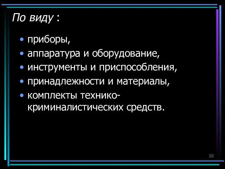 По виду : приборы, аппаратура и оборудование, инструменты и приспособления, принадлежности и материалы, комплекты технико-криминалистических средств.