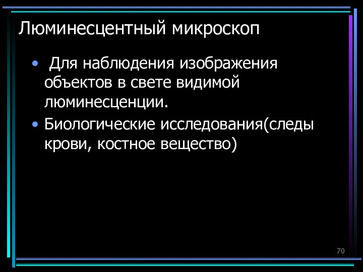 Люминесцентный микроскоп Для наблюдения изображения объектов в свете видимой люминесценции. Биологические исследования(следы крови, костное вещество)