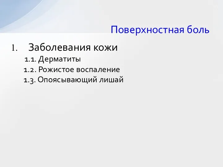 Поверхностная боль Заболевания кожи 1.1. Дерматиты 1.2. Рожистое воспаление 1.3. Опоясывающий лишай