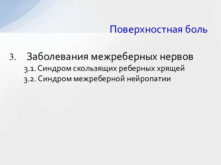 Поверхностная боль Заболевания межреберных нервов 3.1. Синдром скользящих реберных хрящей 3.2. Синдром межреберной нейропатии