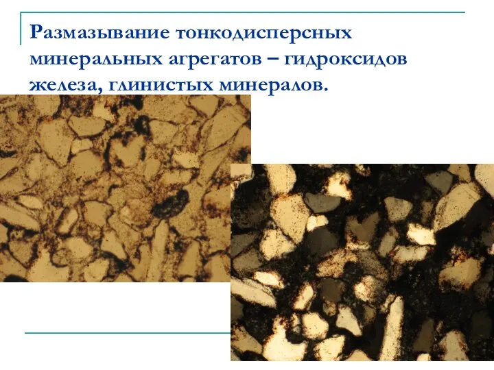 Размазывание тонкодисперсных минеральных агрегатов – гидроксидов железа, глинистых минералов.