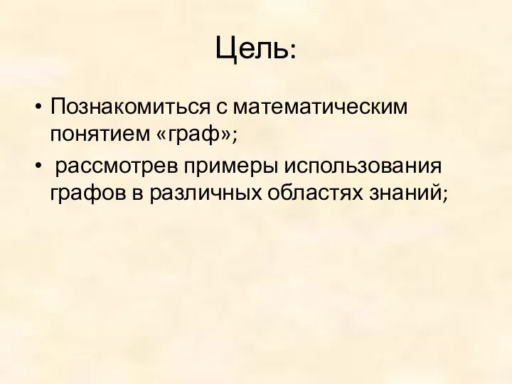 Цель: Познакомиться с математическим понятием «граф»; рассмотрев примеры использования графов в различных областях знаний;