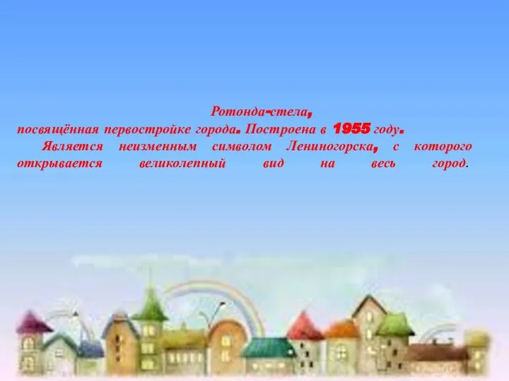 Ротонда-стела, посвящённая первостройке города. Построена в 1955 году. Является неизменным символом Лениногорска,