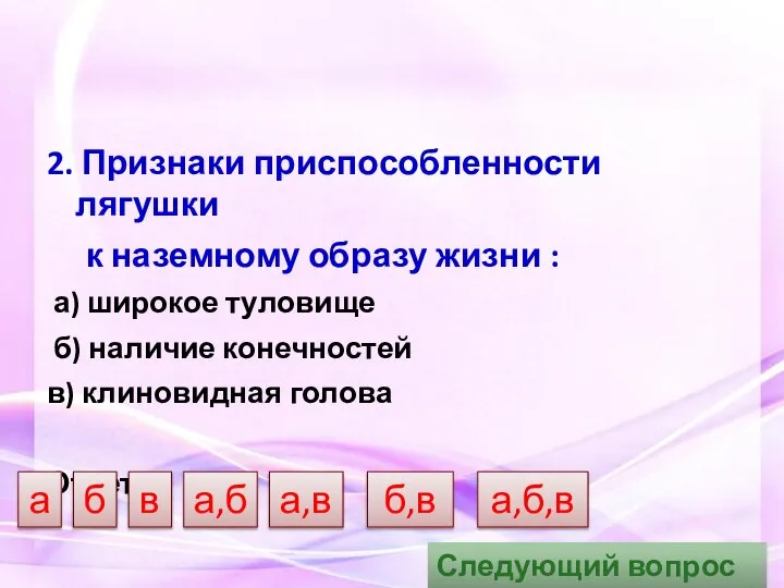 2. Признаки приспособленности лягушки к наземному образу жизни : а) широкое туловище