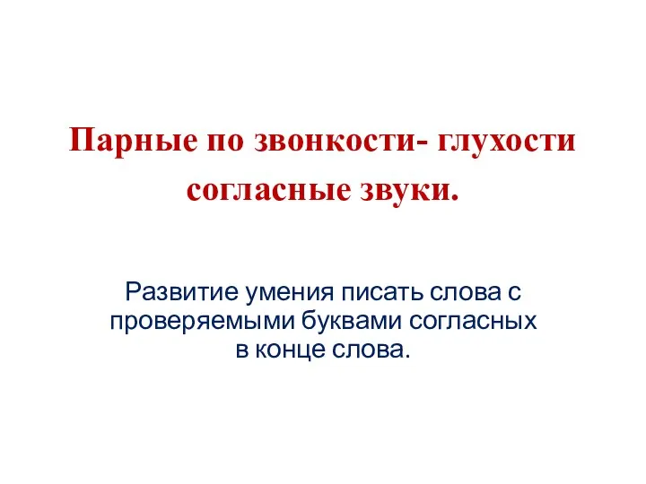 Парные по звонкости- глухости согласные звуки. Развитие умения писать слова с проверяемыми