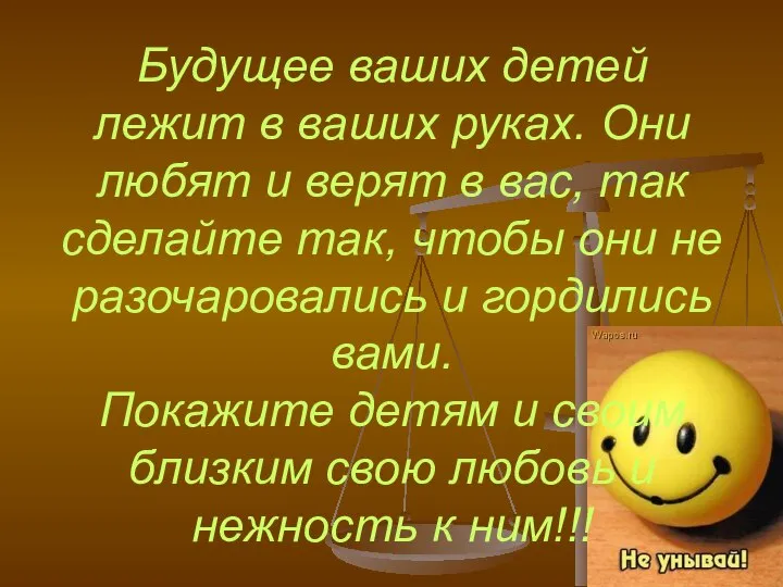 Будущее ваших детей лежит в ваших руках. Они любят и верят в