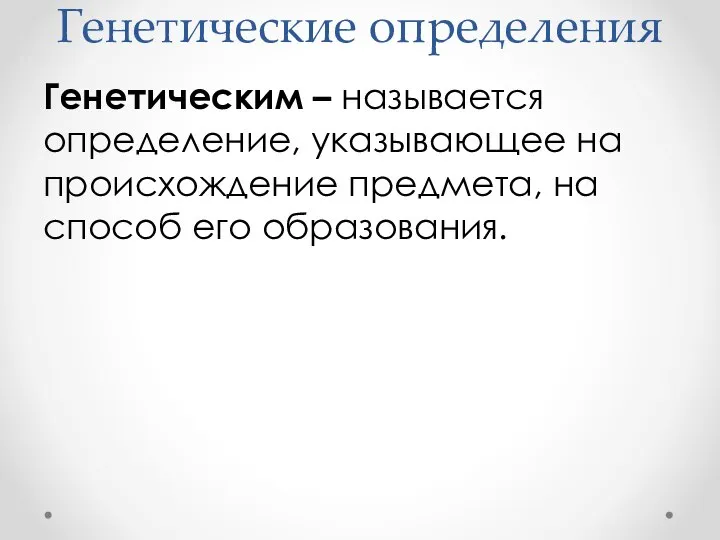 Генетические определения Генетическим – называется определение, указывающее на происхождение предмета, на способ его образования.