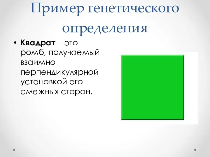 Пример генетического определения Квадрат – это ромб, получаемый взаимно перпендикулярной установкой его смежных сторон.