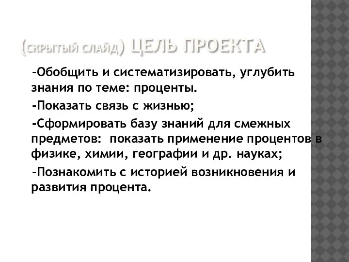 (СКРЫТЫЙ СЛАЙД) ЦЕЛЬ ПРОЕКТА -Обобщить и систематизировать, углубить знания по теме: проценты.