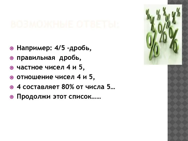 ВОЗМОЖНЫЕ ОТВЕТЫ: Например: 4/5 –дробь, правильная дробь, частное чисел 4 и 5,