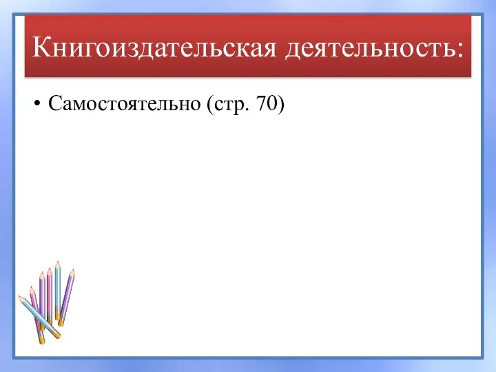 Самостоятельно (стр. 70) Книгоиздательская деятельность:
