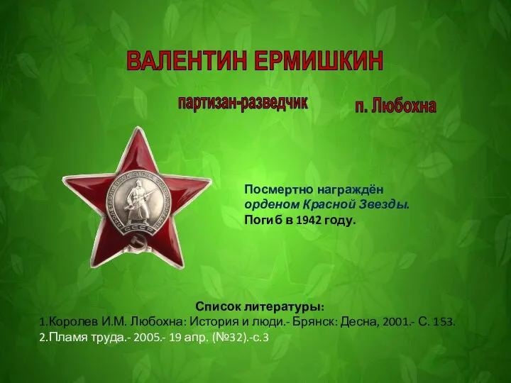 ВАЛЕНТИН ЕРМИШКИН Посмертно награждён орденом Красной Звезды. Погиб в 1942 году. Список
