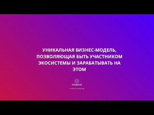 УНИКАЛЬНАЯ БИЗНЕС-МОДЕЛЬ, ПОЗВОЛЯЮЩАЯ БЫТЬ УЧАСТНИКОМ ЭКОСИСТЕМЫ И ЗАРАБАТЫВАТЬ НА ЭТОМ © EVORICH Confidential 2020