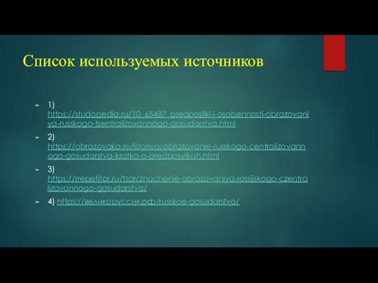 Список используемых источников 1) https://studopedia.ru/10_65487_predposilki-i-osobennosti-obrazovaniya-russkogo-tsentralizovannogo-gosudarstva.html 2) https://obrazovaka.ru/istoriya/obrazovanie-russkogo-centralizovannogo-gosudarstva-kratko-o-predposylkah.html 3) https://rrepetitor.ru/tsar/znachenie-obrazovaniya-rossijskogo-czentralizovannogo-gosudarstva/ 4) https://великоруссия.рф/russkoe-gosudarstvo/