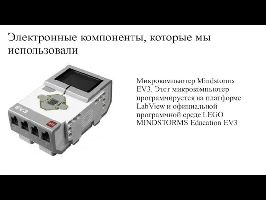 Электронные компоненты, которые мы использовали Микрокомпьютер Mindstorms EV3. Этот микрокомпьютер программируется на